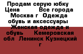 Продам серую юбку › Цена ­ 350 - Все города, Москва г. Одежда, обувь и аксессуары » Женская одежда и обувь   . Кемеровская обл.,Ленинск-Кузнецкий г.